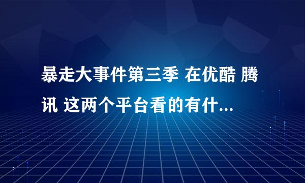 暴走大事件第三季 在优酷 腾讯 这两个平台看的有什么区别吗？