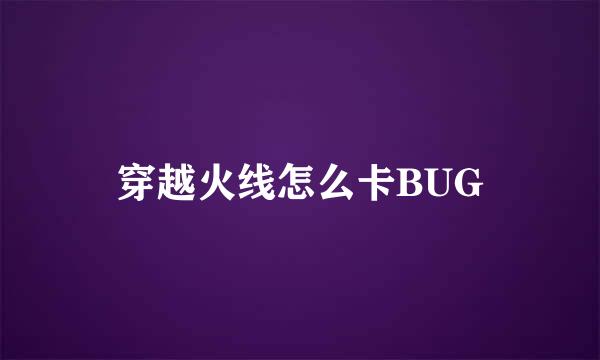 穿越火线怎么卡BUG