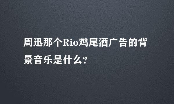 周迅那个Rio鸡尾酒广告的背景音乐是什么？