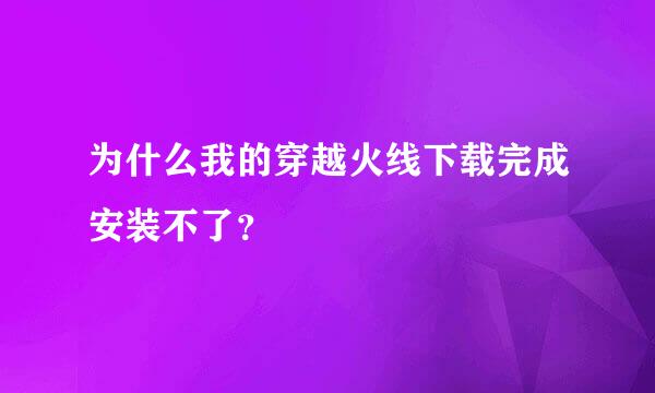 为什么我的穿越火线下载完成安装不了？