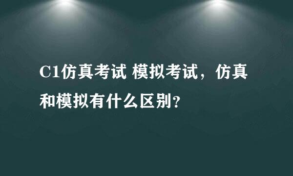 C1仿真考试 模拟考试，仿真和模拟有什么区别？