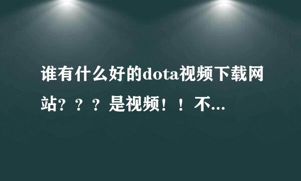 谁有什么好的dota视频下载网站？？？是视频！！不是w3g录像！！