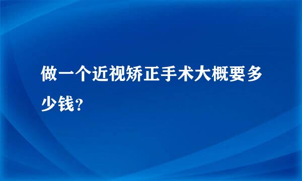 做一个近视矫正手术大概要多少钱？