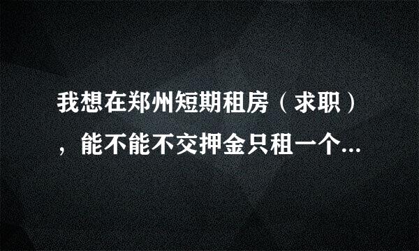 我想在郑州短期租房（求职），能不能不交押金只租一个月?有谁知道那边的比较适合！治安要好！