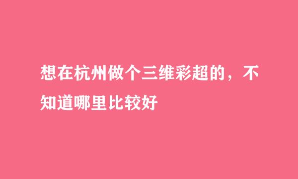 想在杭州做个三维彩超的，不知道哪里比较好