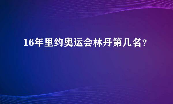 16年里约奥运会林丹第几名？