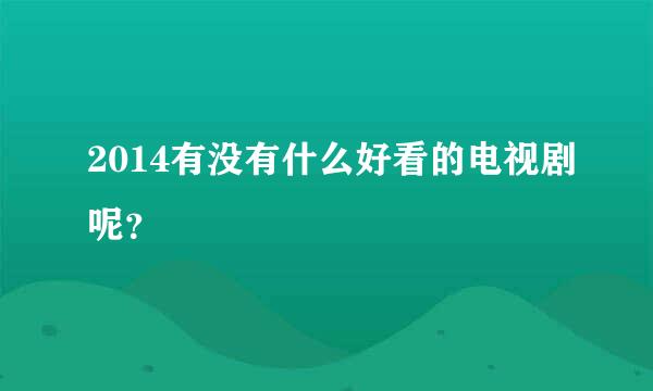 2014有没有什么好看的电视剧呢？