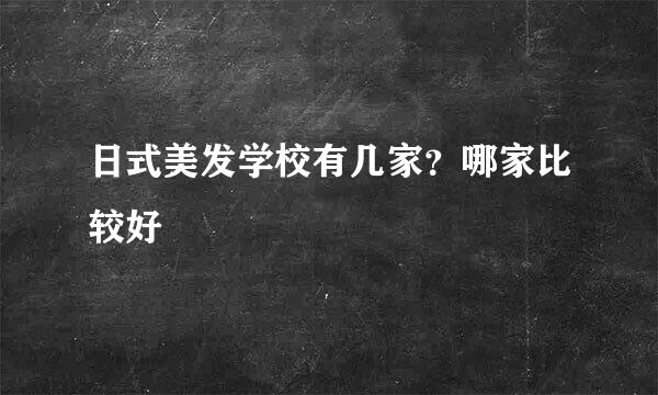 日式美发学校有几家？哪家比较好