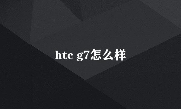 htc g7怎么样