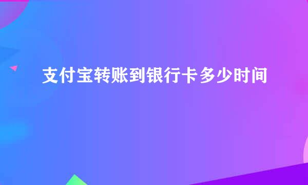 支付宝转账到银行卡多少时间