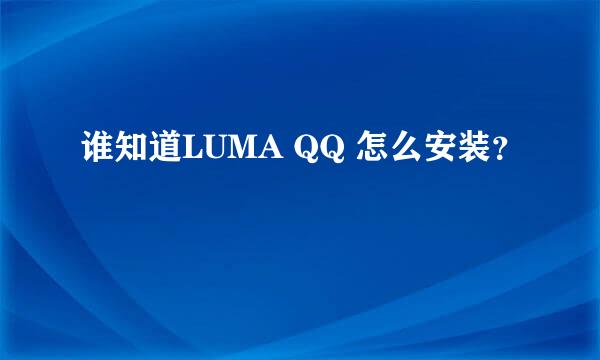 谁知道LUMA QQ 怎么安装？