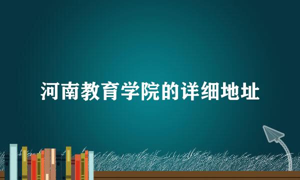 河南教育学院的详细地址