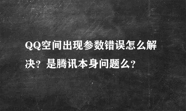 QQ空间出现参数错误怎么解决？是腾讯本身问题么？