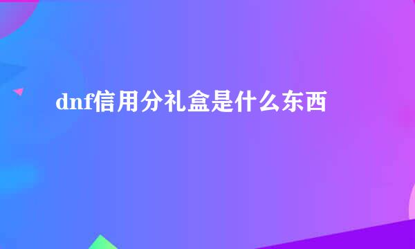 dnf信用分礼盒是什么东西