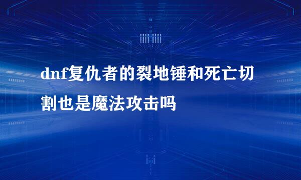 dnf复仇者的裂地锤和死亡切割也是魔法攻击吗