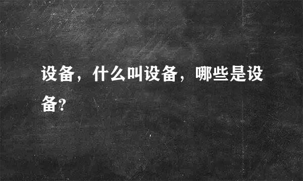 设备，什么叫设备，哪些是设备？