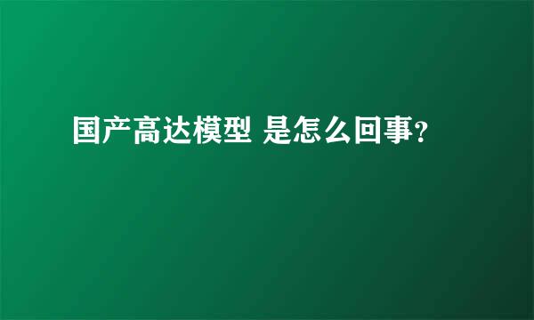 国产高达模型 是怎么回事？