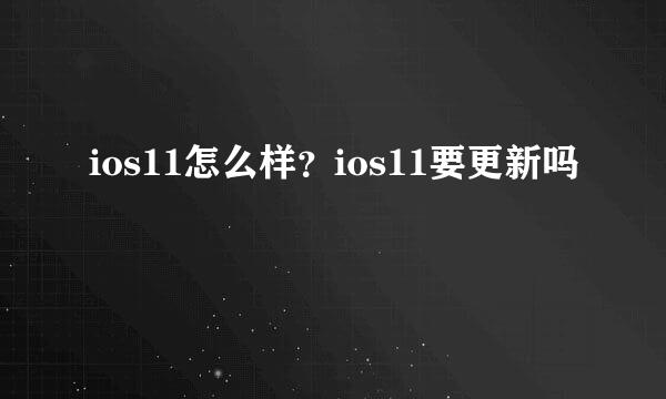 ios11怎么样？ios11要更新吗