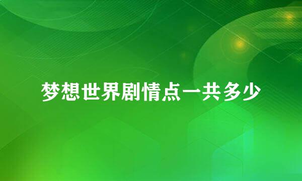 梦想世界剧情点一共多少