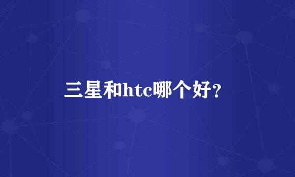 三星和htc哪个好？