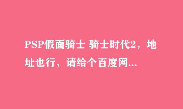 PSP假面骑士 骑士时代2，地址也行，请给个百度网盘的链接，谢谢