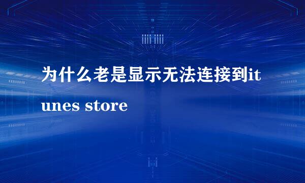 为什么老是显示无法连接到itunes store