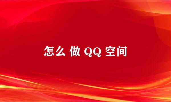 怎么 做 QQ 空间