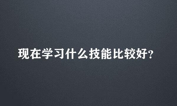 现在学习什么技能比较好？