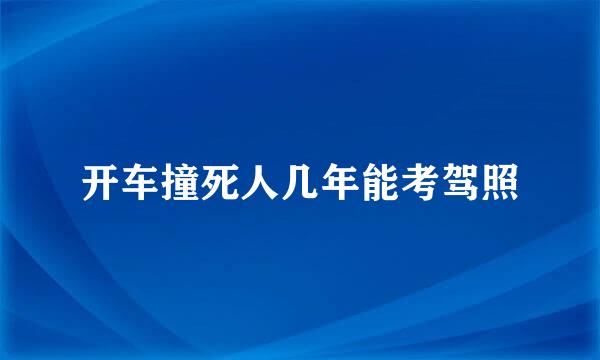 开车撞死人几年能考驾照