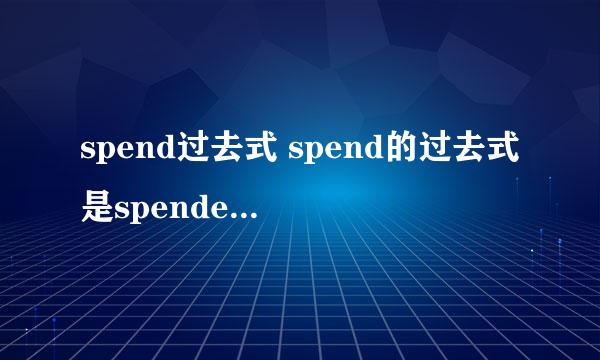 spend过去式 spend的过去式是spended和spent都行吗?他们两有什么区别呢