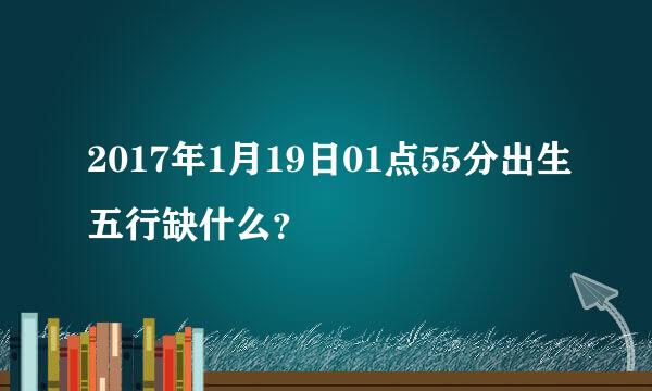 2017年1月19日01点55分出生五行缺什么？