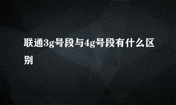 联通3g号段与4g号段有什么区别