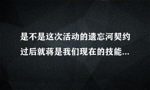 是不是这次活动的遗忘河契约过后就蒋是我们现在的技能么，不会恢复到以前吧…是不是不用买遗忘之水啦啊...