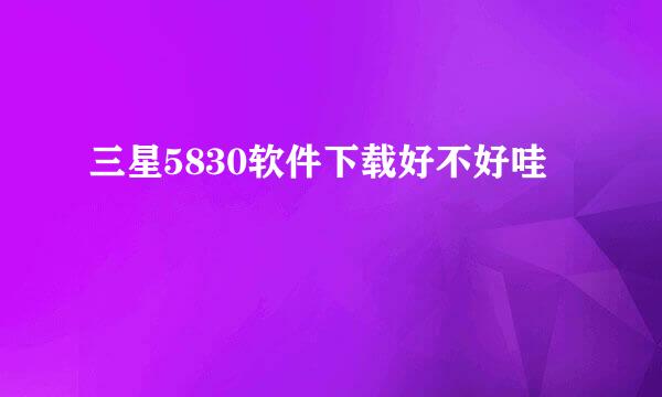 三星5830软件下载好不好哇