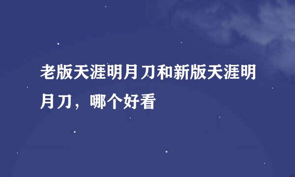 老版天涯明月刀和新版天涯明月刀，哪个好看