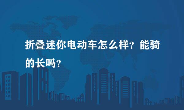 折叠迷你电动车怎么样？能骑的长吗？