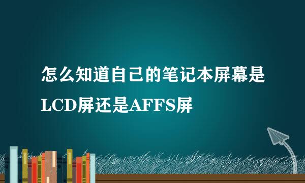 怎么知道自己的笔记本屏幕是LCD屏还是AFFS屏