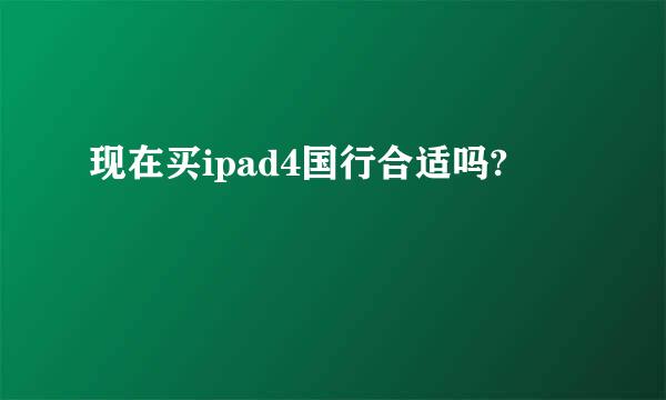 现在买ipad4国行合适吗?