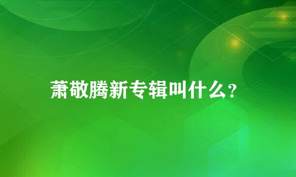 萧敬腾新专辑叫什么？