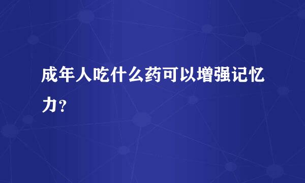 成年人吃什么药可以增强记忆力？