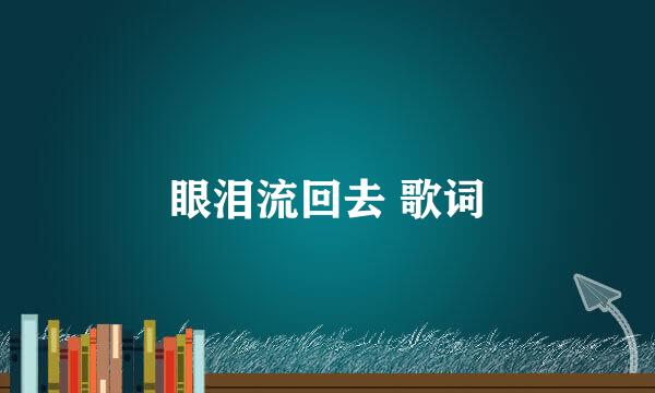 眼泪流回去 歌词