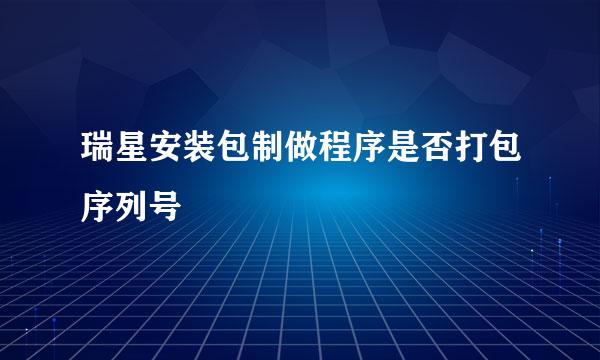 瑞星安装包制做程序是否打包序列号