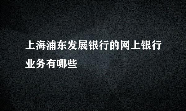 上海浦东发展银行的网上银行业务有哪些