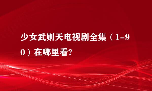 少女武则天电视剧全集（1-90）在哪里看?