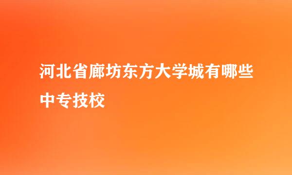 河北省廊坊东方大学城有哪些中专技校