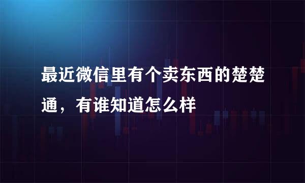 最近微信里有个卖东西的楚楚通，有谁知道怎么样