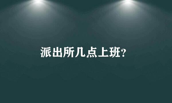 派出所几点上班？