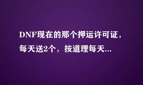 DNF现在的那个押运许可证，每天送2个，按道理每天只能押运2次，有什么办法可以让证存在我的邮件里面？