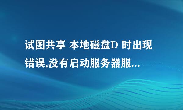 试图共享 本地磁盘D 时出现错误,没有启动服务器服务,此时尚未创建共享资源