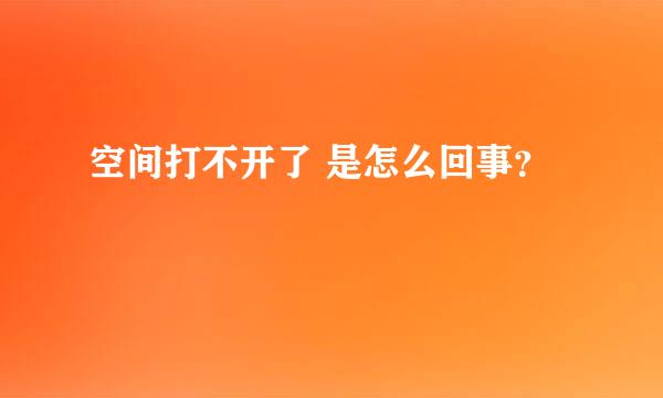 空间打不开了 是怎么回事？